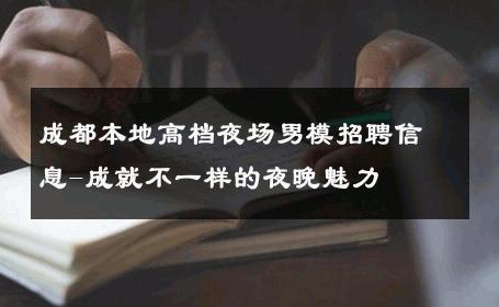 成都本地高档夜场男模招聘信息-成就不一样的夜晚魅力 