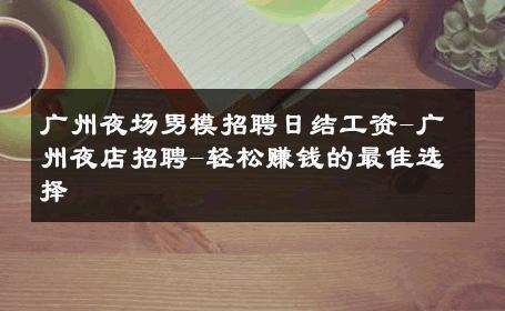 广州夜场男模招聘日结工资-广州夜店招聘-轻松赚钱的最佳选择 