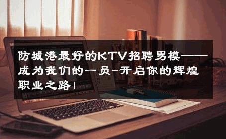 防城港最好的KTV招聘男模——成为我们的一员-开启你的辉煌职业之路！ 