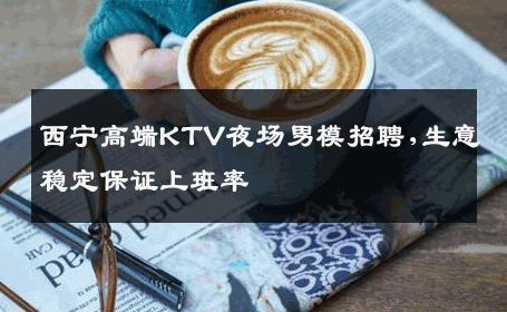 西宁高端KTV夜场男模招聘,生意稳定保证上班率 