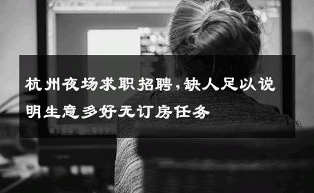 杭州夜场求职招聘,缺人足以说明生意多好无订房任务 