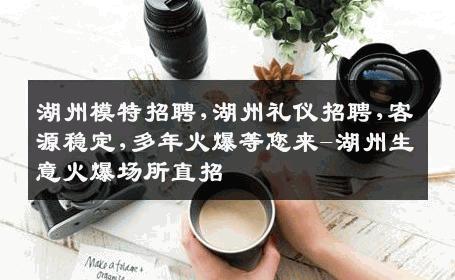 湖州模特招聘,湖州礼仪招聘,客源稳定,多年火爆等您来-湖州生意火爆场所直招