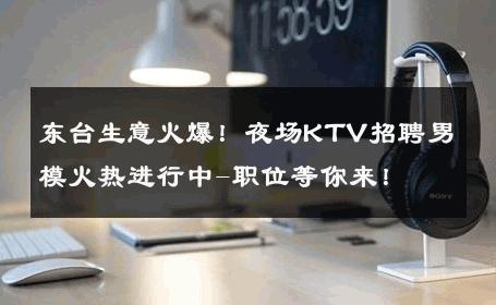 东台生意火爆！夜场KTV招聘男模火热进行中-职位等你来！ 