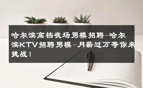 哈尔滨高档夜场男模招聘-哈尔滨KTV招聘男模-月薪过万等你来挑战！ 