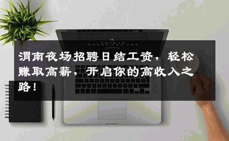 渭南夜场招聘日结工资，轻松赚取高薪，开启你的高收入之路！