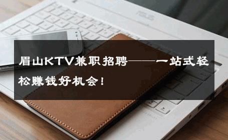 眉山KTV兼职招聘——一站式轻松赚钱好机会！ 