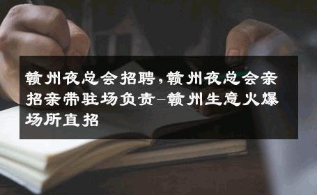 赣州夜总会招聘,赣州夜总会亲招亲带驻场负责-赣州生意火爆场所直招