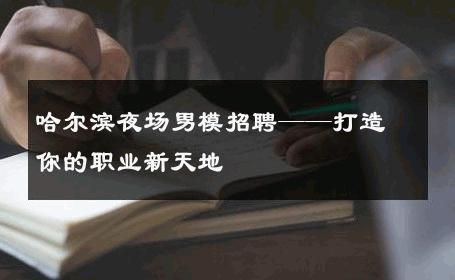 哈尔滨夜场男模招聘——打造你的职业新天地 