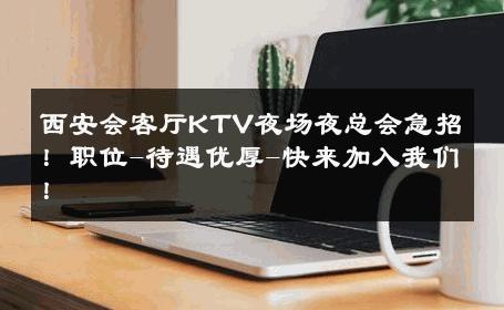 西安会客厅KTV夜场夜总会急招！职位-待遇优厚-快来加入我们！ 