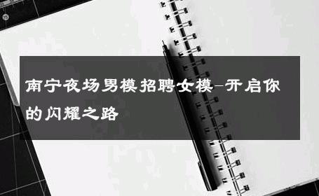 南宁夜场男模招聘女模-开启你的闪耀之路 