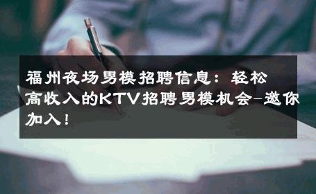 福州夜场男模招聘信息：轻松高收入的KTV招聘男模机会-邀你加入！ 