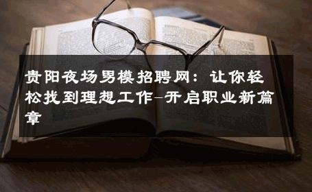 贵阳夜场男模招聘网：让你轻松找到理想工作-开启职业新篇章 
