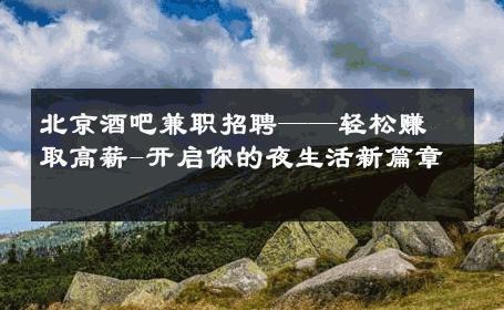 北京酒吧兼职招聘——轻松赚取高薪-开启你的夜生活新篇章 