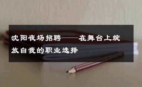 沈阳夜场招聘——在舞台上绽放自我的职业选择 