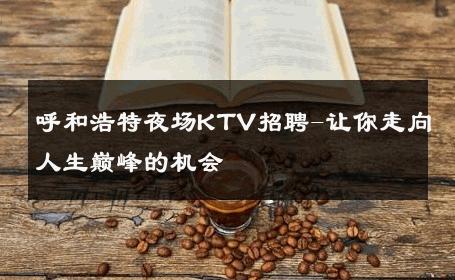 呼和浩特夜场KTV招聘-让你走向人生巅峰的机会 