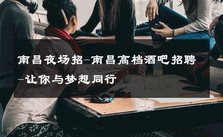 南昌夜场招-南昌高档酒吧招聘-让你与梦想同行 