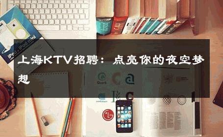 上海KTV招聘：点亮你的夜空梦想 