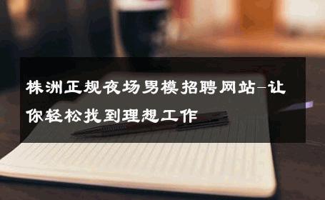 株洲正规夜场男模招聘网站-让你轻松找到理想工作 