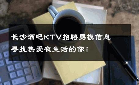 长沙酒吧KTV招聘男模信息——寻找热爱夜生活的你！ 