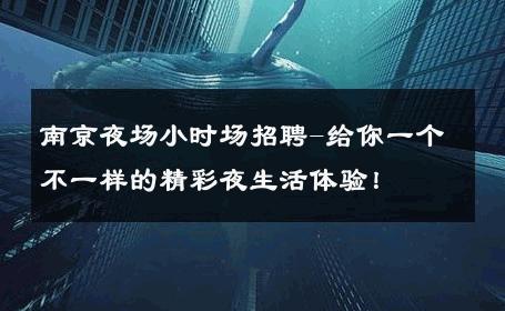 南京夜场小时场招聘-给你一个不一样的精彩夜生活体验！ 