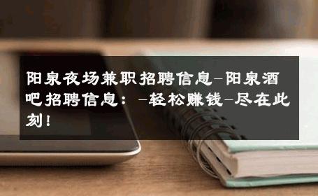 阳泉夜场兼职招聘信息-阳泉酒吧招聘信息：-轻松赚钱-尽在此刻！ 