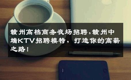 赣州高档商务夜场招聘,赣州中端KTV招聘模特，打造你的高薪之路！