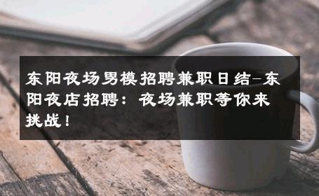 东阳夜场男模招聘兼职日结-东阳夜店招聘：夜场兼职等你来挑战！ 