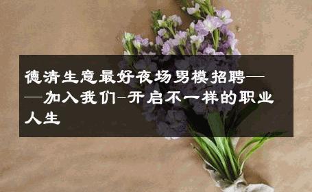 德清生意最好夜场男模招聘——加入我们-开启不一样的职业人生 