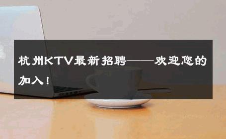 杭州KTV最新招聘——欢迎您的加入！ 