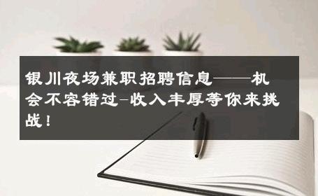 银川夜场兼职招聘信息——机会不容错过-收入丰厚等你来挑战！ 