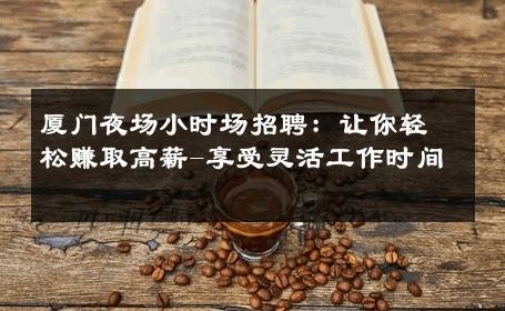 厦门夜场小时场招聘：让你轻松赚取高薪-享受灵活工作时间 
