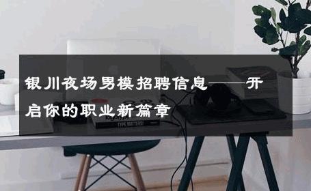 银川夜场男模招聘信息——开启你的职业新篇章 