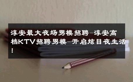 淳安最大夜场男模招聘-淳安高档KTV招聘男模-开启炫目夜生活！ 