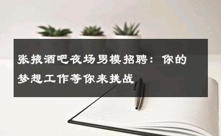 张掖酒吧夜场男模招聘：你的梦想工作等你来挑战 