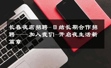 长春夜店招聘-日结长期合作招聘——加入我们-开启夜生活新篇章 