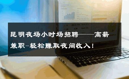 昆明夜场小时场招聘——高薪兼职-轻松赚取夜间收入！ 