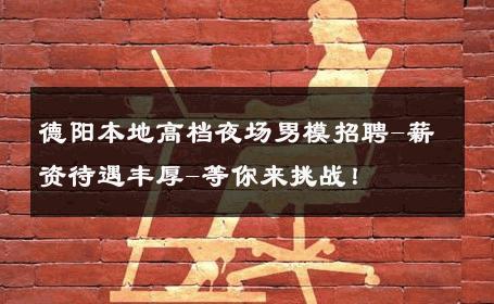 德阳本地高档夜场男模招聘-薪资待遇丰厚-等你来挑战！ 