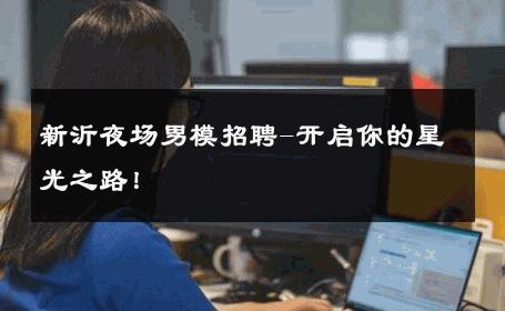 新沂夜场男模招聘-开启你的星光之路！ 