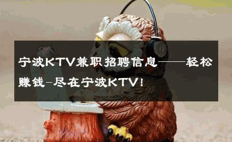 宁波KTV兼职招聘信息——轻松赚钱-尽在宁波KTV！ 