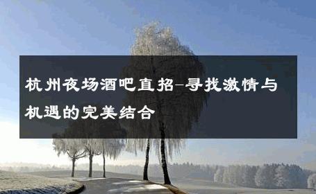 杭州夜场酒吧直招-寻找激情与机遇的完美结合 