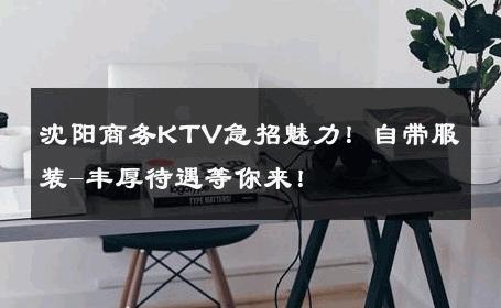 沈阳商务KTV急招魅力！自带服装-丰厚待遇等你来！ 
