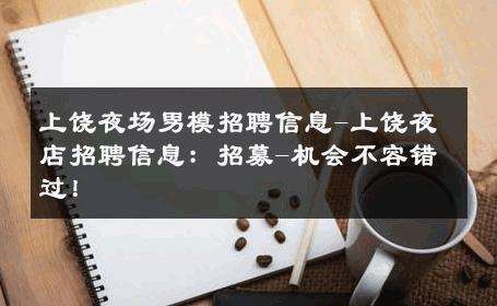 上饶夜场男模招聘信息-上饶夜店招聘信息：招募-机会不容错过！ 
