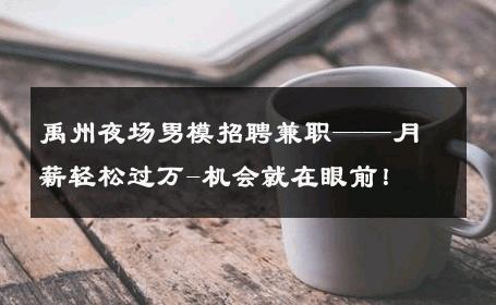 禹州夜场男模招聘兼职——月薪轻松过万-机会就在眼前！ 