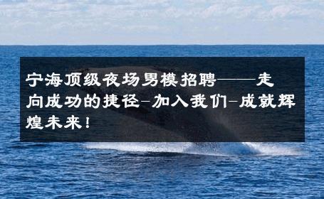 宁海顶级夜场男模招聘——走向成功的捷径-加入我们-成就辉煌未来！ 