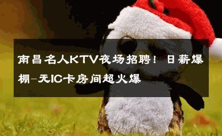 南昌名人KTV夜场招聘！日薪爆棚-无IC卡房间超火爆 
