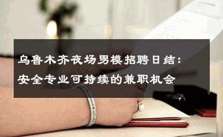 乌鲁木齐夜场男模招聘日结：安全专业可持续的兼职机会 