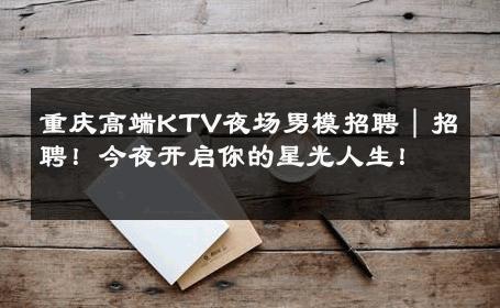 重庆高端KTV夜场男模招聘｜招聘！今夜开启你的星光人生！ 
