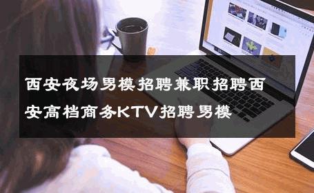 西安夜场男模招聘兼职招聘西安高档商务KTV招聘男模 