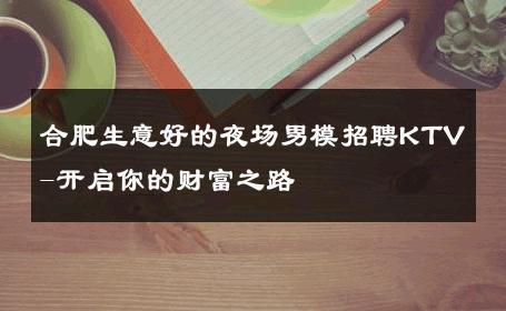 合肥生意好的夜场男模招聘KTV-开启你的财富之路 