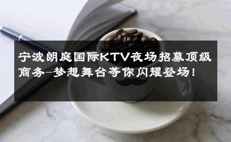 宁波朗庭国际KTV夜场招募顶级商务-梦想舞台等你闪耀登场！ 